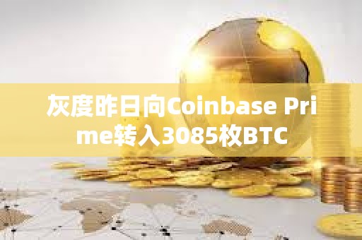灰度昨日向Coinbase Prime轉(zhuǎn)入3085枚BTC