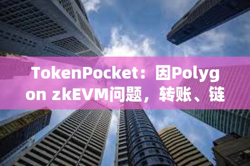 TokenPocket：因Polygon zkEVM問題，轉賬、鏈上交互、交易記錄等功能受到影響