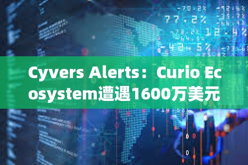 Cyvers Alerts：Curio Ecosystem遭遇1600萬美元的漏洞利用