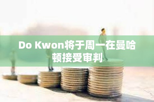 Do Kwon將于周一在曼哈頓接受審判