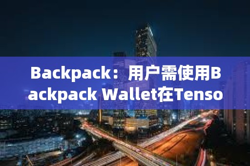 Backpack：用戶需使用Backpack Wallet在Tensor上交易來獲得TNSR Drop