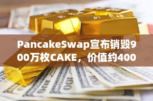 PancakeSwap宣布銷毀900萬枚CAKE，價值約4000萬美元