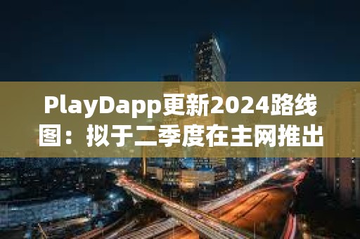 PlayDapp更新2024路線圖：擬于二季度在主網推出獨家NFT