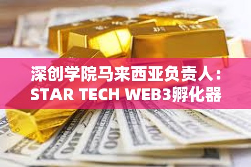 深創學院馬來西亞負責人：STAR TECH WEB3孵化器正式成立