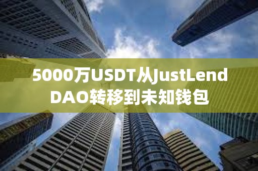 5000萬USDT從JustLendDAO轉移到未知錢包
