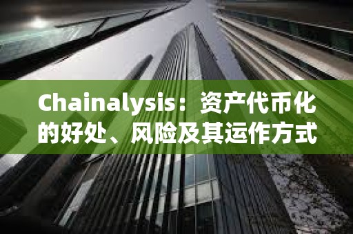 Chainalysis：資產代幣化的好處、風險及其運作方式詳解