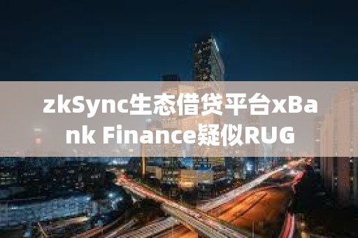 zkSync生態(tài)借貸平臺(tái)xBank Finance疑似RUG