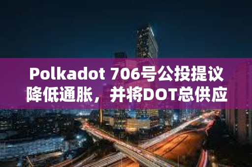 Polkadot 706號公投提議降低通脹，并將DOT總供應量固定在21億枚