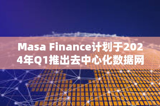 Masa Finance計劃于2024年Q1推出去中心化數據網絡和市場