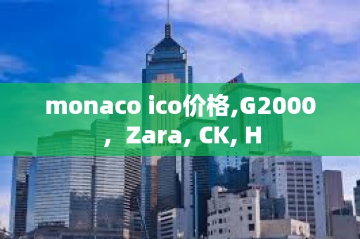 monaco ico價格,G2000，Zara, CK, H
