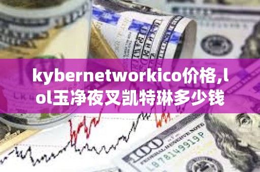 kybernetworkico價格,lol玉凈夜叉凱特琳多少錢