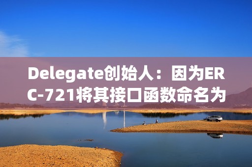 Delegate創始人：因為ERC-721將其接口函數命名為safeTransferFrom()，1億美元以上已被盜