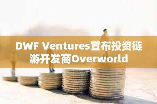 DWF Ventures宣布投資鏈游開發商Overworld