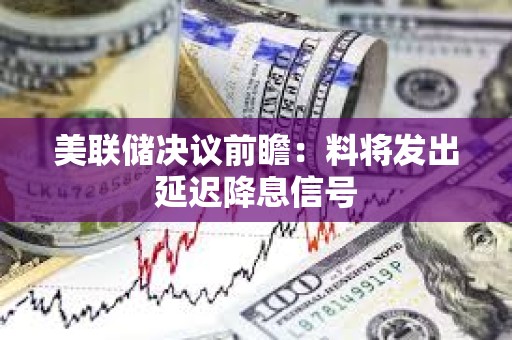 美聯儲決議前瞻：料將發出延遲降息信號