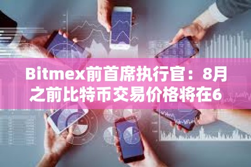 Bitmex前首席執(zhí)行官：8月之前比特幣交易價(jià)格將在6萬至7萬美元之間