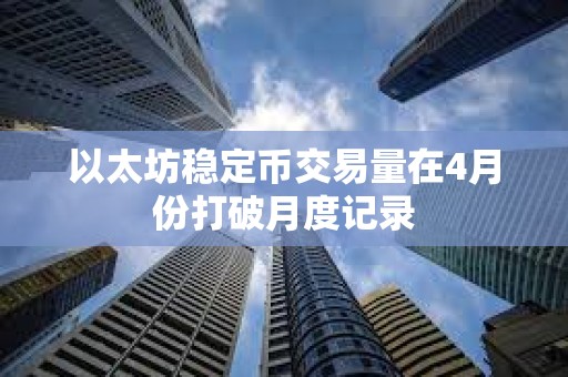 以太坊穩(wěn)定幣交易量在4月份打破月度記錄