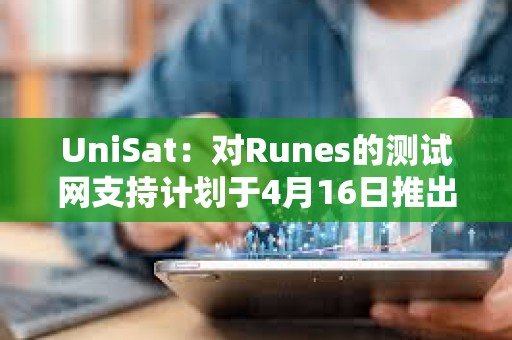 UniSat：對Runes的測試網支持計劃于4月16日推出
