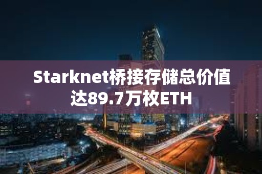 Starknet橋接存儲總價值達89.7萬枚ETH