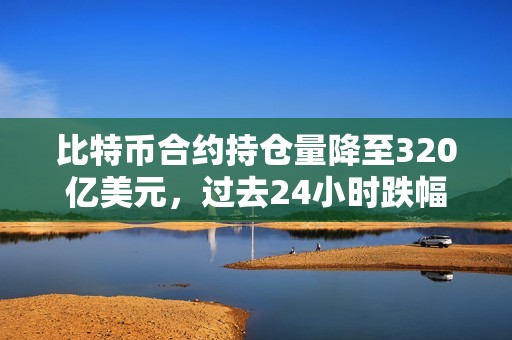 比特幣合約持倉(cāng)量降至320億美元，過(guò)去24小時(shí)跌幅9.6%