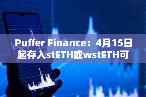 Puffer Finance：4月15日起存入stETH或wstETH可獲得5倍存款獎勵