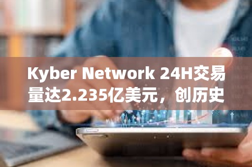 Kyber Network 24H交易量達2.235億美元，創歷史新高
