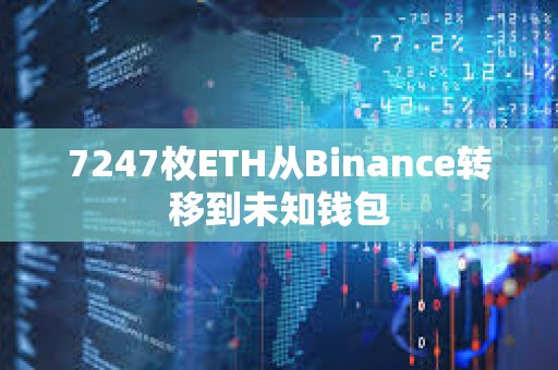 7247枚ETH從Binance轉移到未知錢包