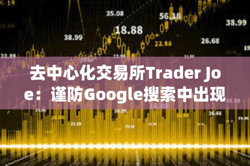 去中心化交易所Trader Joe：謹防Google搜索中出現的虛假Trader Joe廣告