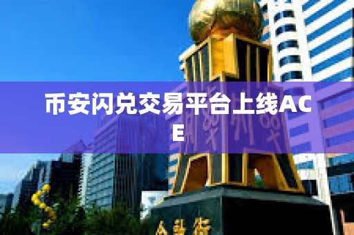 幣安閃兌交易平臺(tái)上線ACE