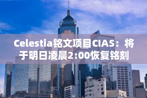 Celestia銘文項(xiàng)目CIAS：將于明日凌晨2:00恢復(fù)銘刻