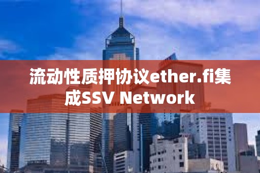 流動性質押協議ether.fi集成SSV Network