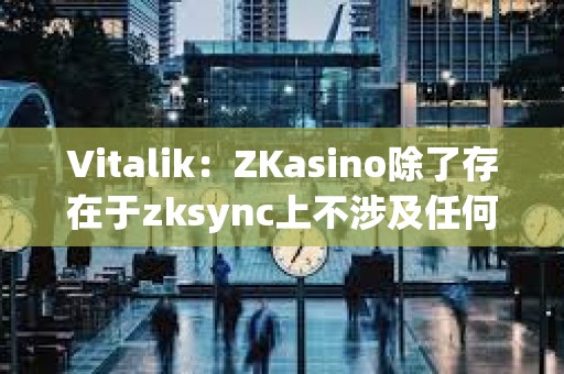 Vitalik：ZKasino除了存在于zksync上不涉及任何&quot;ZK&quot;技術
