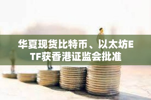 華夏現貨比特幣、以太坊ETF獲香港證監會批準