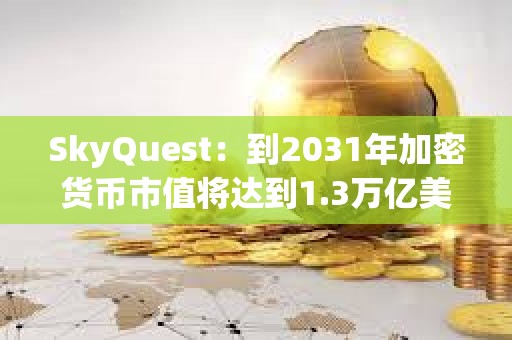 SkyQuest：到2031年加密貨幣市值將達到1.3萬億美元