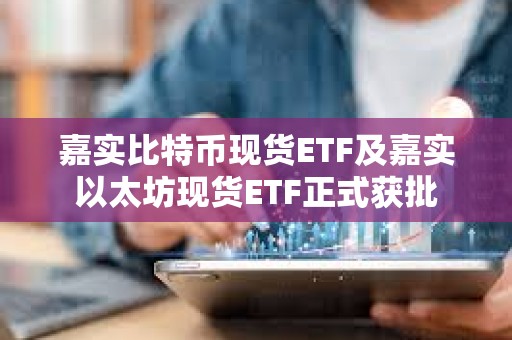 嘉實比特幣現貨ETF及嘉實以太坊現貨ETF正式獲批