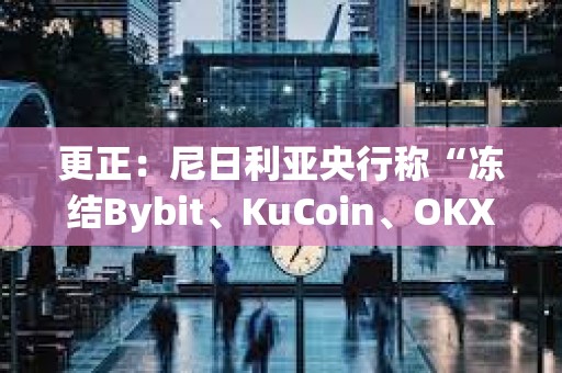 更正：尼日利亞央行稱“凍結Bybit、KuCoin、OKX、Binance用戶賬戶”為非官方內容