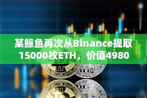 某鯨魚再次從Binance提取15000枚ETH，價值4980萬美元