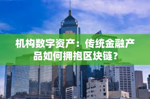 機構數字資產：傳統金融產品如何擁抱區塊鏈？