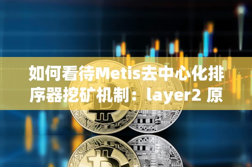 如何看待Metis去中心化排序器挖礦機制：layer2 原生DeFi生態萌芽的開始？