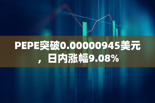 PEPE突破0.00000945美元，日內漲幅9.08%