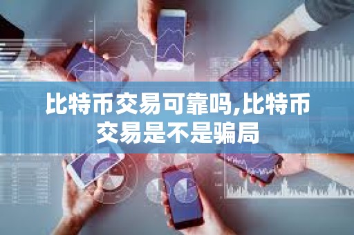 比特幣交易可靠嗎,比特幣交易是不是騙局