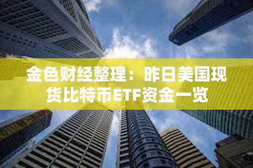 金色財(cái)經(jīng)整理：昨日美國(guó)現(xiàn)貨比特幣ETF資金一覽