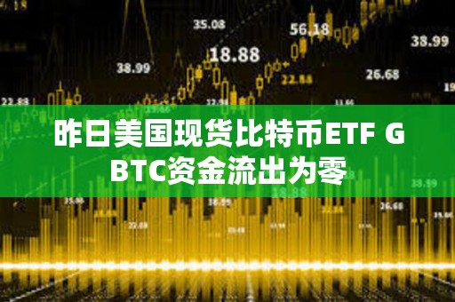 昨日美國現貨比特幣ETF GBTC資金流出為零