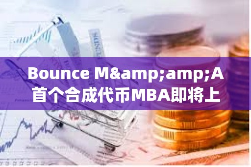 Bounce M&A首個(gè)合成代幣MBA即將上線,由MUBI、BSSB、AMMX三種代幣合并鑄造而成 Bounce M&A首個(gè)合成代幣MBA即將上線,由MUBI、BSSB、AMMX三種代幣合并鑄造而成