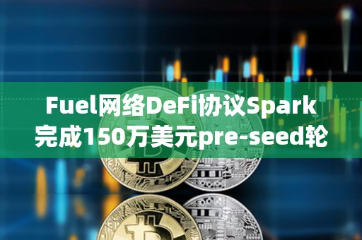 Fuel網絡DeFi協議Spark完成150萬美元pre-seed輪融資