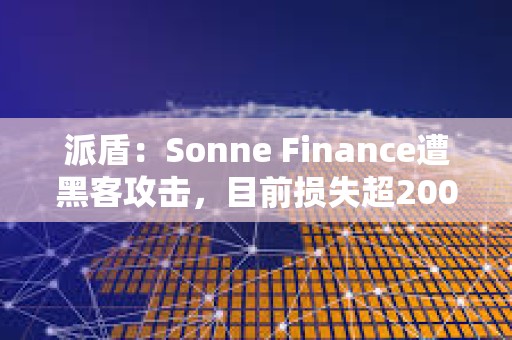 派盾：Sonne Finance遭黑客攻擊，目前損失超2000萬美元