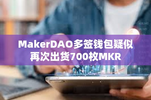 MakerDAO多簽錢包疑似再次出貨700枚MKR