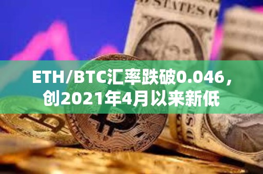 ETH/BTC匯率跌破0.046，創2021年4月以來新低