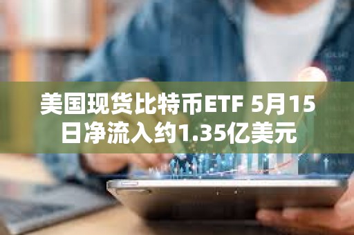 美國現貨比特幣ETF 5月15日凈流入約1.35億美元