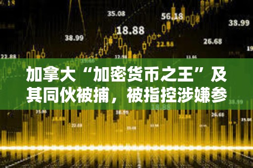 加拿大“加密貨幣之王”及其同伙被捕，被指控涉嫌參與3000萬美元的龐氏騙局欺詐
