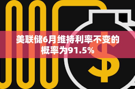 美聯(lián)儲6月維持利率不變的概率為91.5%